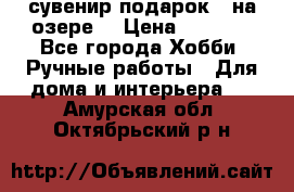 сувенир подарок “ на озере“ › Цена ­ 1 250 - Все города Хобби. Ручные работы » Для дома и интерьера   . Амурская обл.,Октябрьский р-н